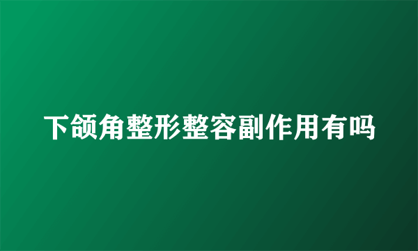 下颌角整形整容副作用有吗