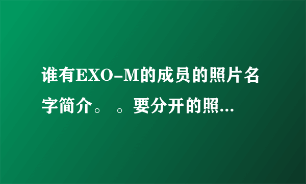 谁有EXO-M的成员的照片名字简介。 。要分开的照片和名字，，我分不清。。