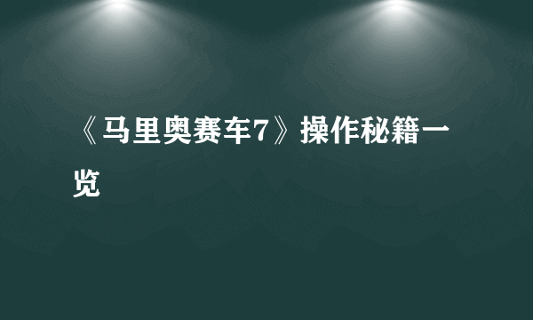 《马里奥赛车7》操作秘籍一览