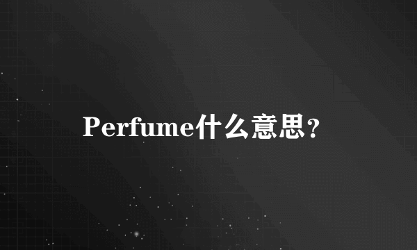 Perfume什么意思？