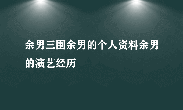 余男三围余男的个人资料余男的演艺经历