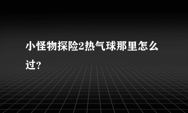 小怪物探险2热气球那里怎么过？