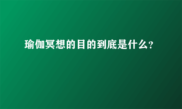 瑜伽冥想的目的到底是什么？