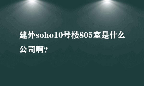 建外soho10号楼805室是什么公司啊？