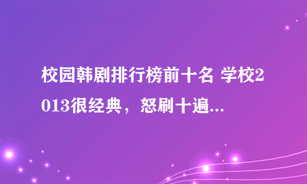 校园韩剧排行榜前十名 学校2013很经典，怒刷十遍都不觉过分