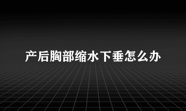 产后胸部缩水下垂怎么办