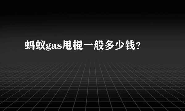 蚂蚁gas甩棍一般多少钱？