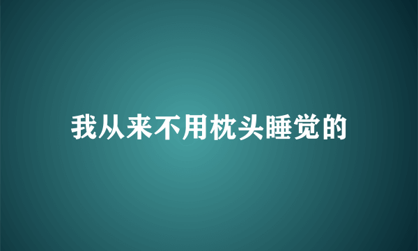 我从来不用枕头睡觉的