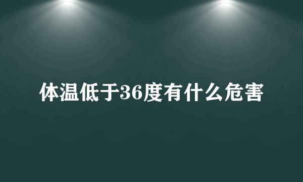 体温低于36度有什么危害