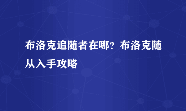 布洛克追随者在哪？布洛克随从入手攻略