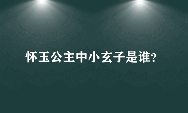 怀玉公主中小玄子是谁？