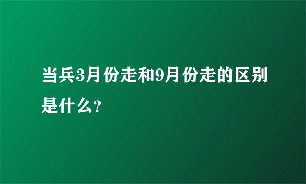 当兵3月份走和9月份走的区别是什么？