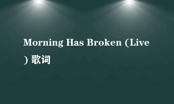 Morning Has Broken (Live) 歌词