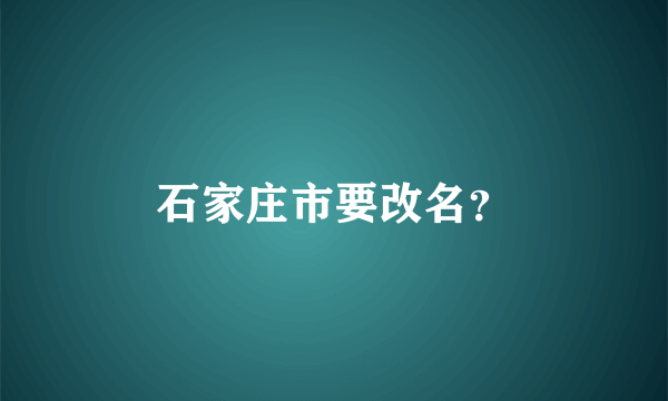 石家庄市要改名？