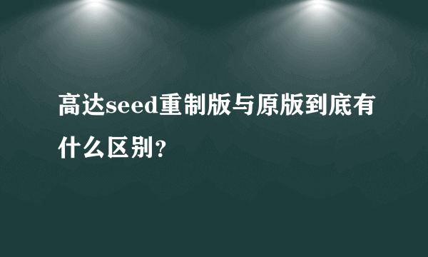 高达seed重制版与原版到底有什么区别？