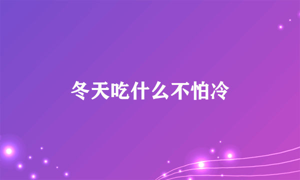 冬天吃什么不怕冷