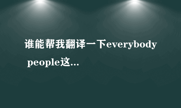 谁能帮我翻译一下everybody people这首歌的中文谐音歌词阿 急需