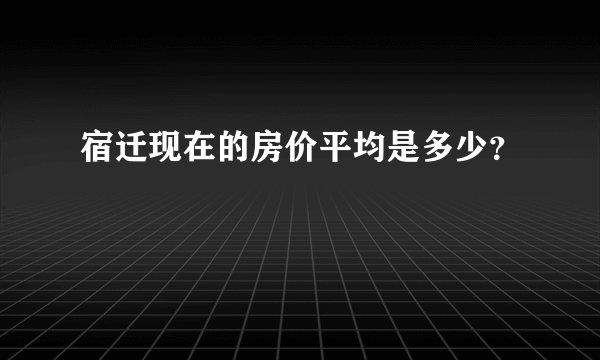 宿迁现在的房价平均是多少？