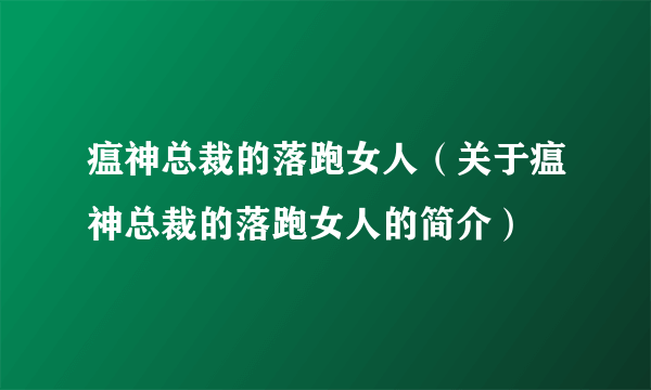 瘟神总裁的落跑女人（关于瘟神总裁的落跑女人的简介）