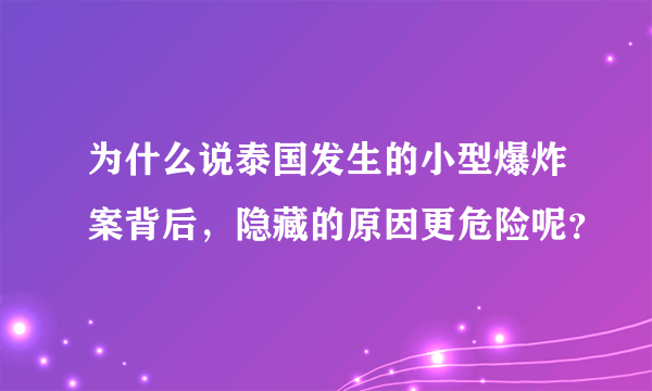 为什么说泰国发生的小型爆炸案背后，隐藏的原因更危险呢？