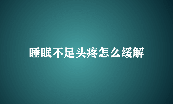 睡眠不足头疼怎么缓解