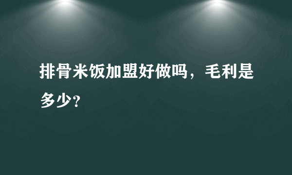 排骨米饭加盟好做吗，毛利是多少？