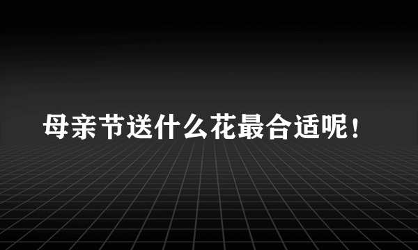 母亲节送什么花最合适呢！