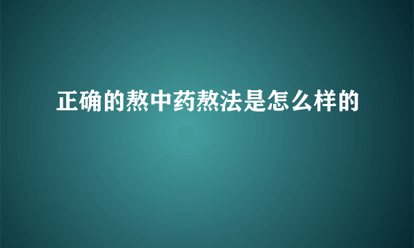 正确的熬中药熬法是怎么样的