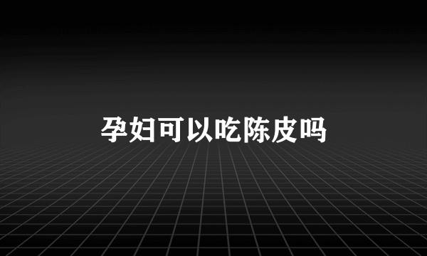 孕妇可以吃陈皮吗