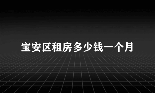 宝安区租房多少钱一个月