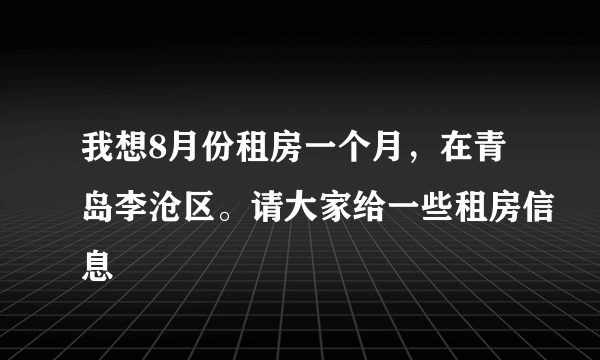 我想8月份租房一个月，在青岛李沧区。请大家给一些租房信息