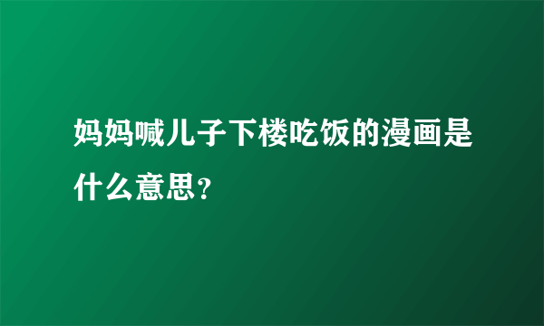 妈妈喊儿子下楼吃饭的漫画是什么意思？