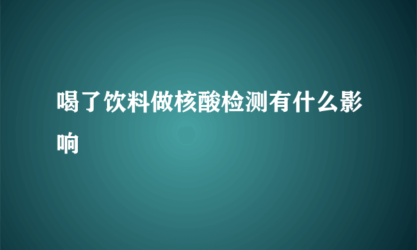 喝了饮料做核酸检测有什么影响