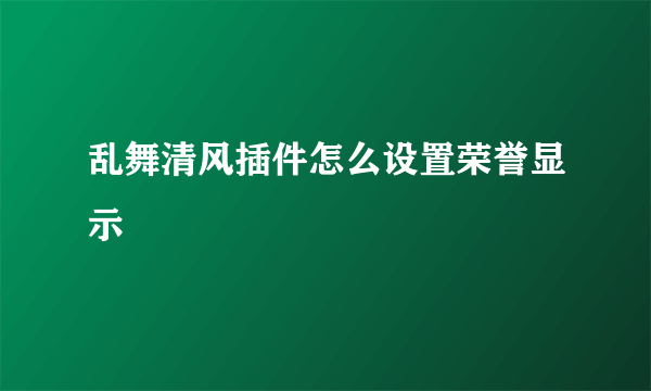 乱舞清风插件怎么设置荣誉显示