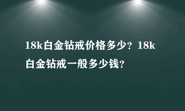 18k白金钻戒价格多少？18k白金钻戒一般多少钱？