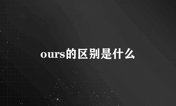 ours的区别是什么