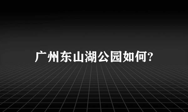 广州东山湖公园如何?