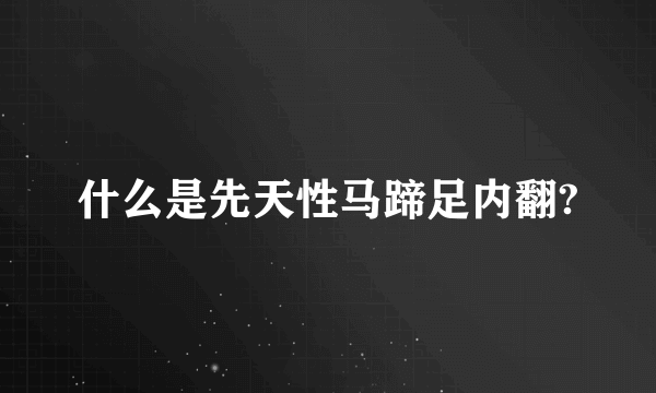 什么是先天性马蹄足内翻?