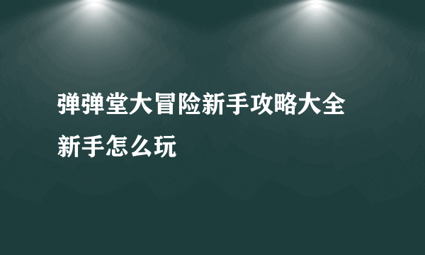 弹弹堂大冒险新手攻略大全 新手怎么玩