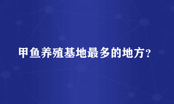 甲鱼养殖基地最多的地方？