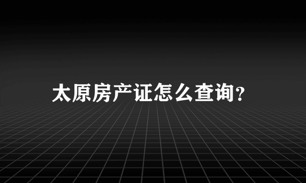 太原房产证怎么查询？