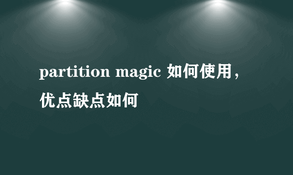 partition magic 如何使用，优点缺点如何