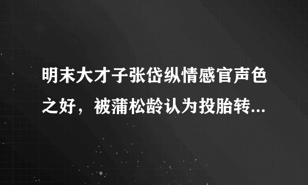 明末大才子张岱纵情感官声色之好，被蒲松龄认为投胎转世成贾宝玉