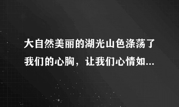 大自然美丽的湖光山色涤荡了我们的心胸，让我们心情如水；愉悦了百鸟的性情，是她们在山间尽情歌唱，这是哪句诗？