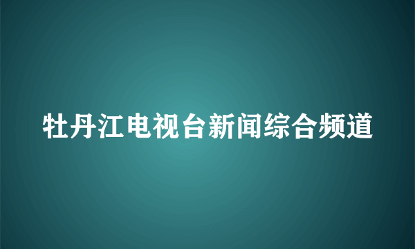 牡丹江电视台新闻综合频道