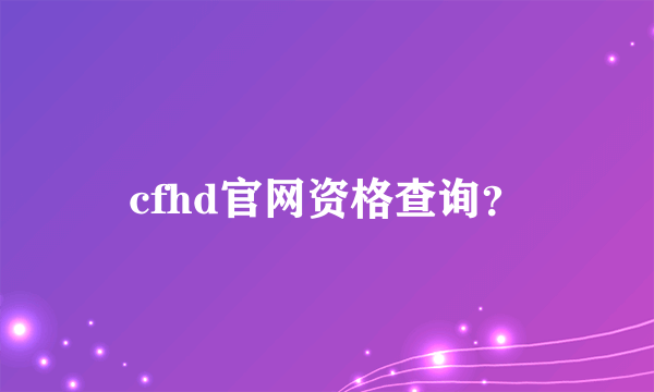 cfhd官网资格查询？