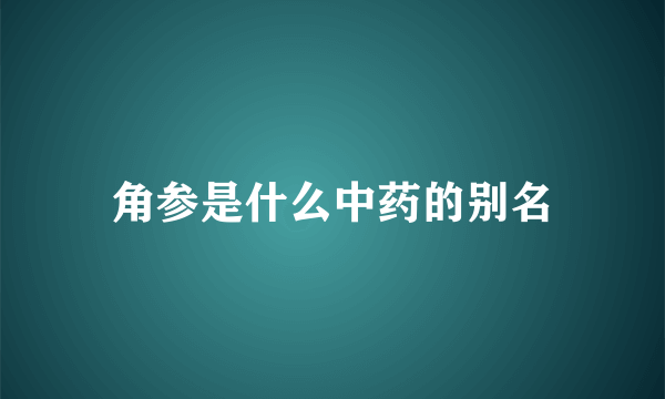 角参是什么中药的别名