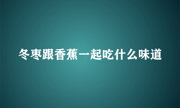 冬枣跟香蕉一起吃什么味道