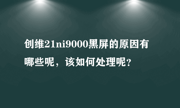 创维21ni9000黑屏的原因有哪些呢，该如何处理呢？