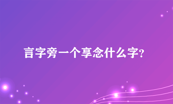 言字旁一个享念什么字？